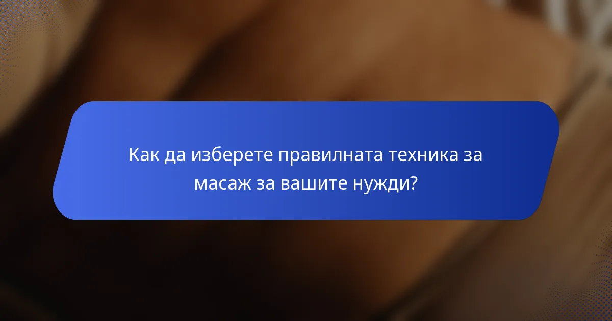 Как да изберете правилната техника за масаж за вашите нужди?
