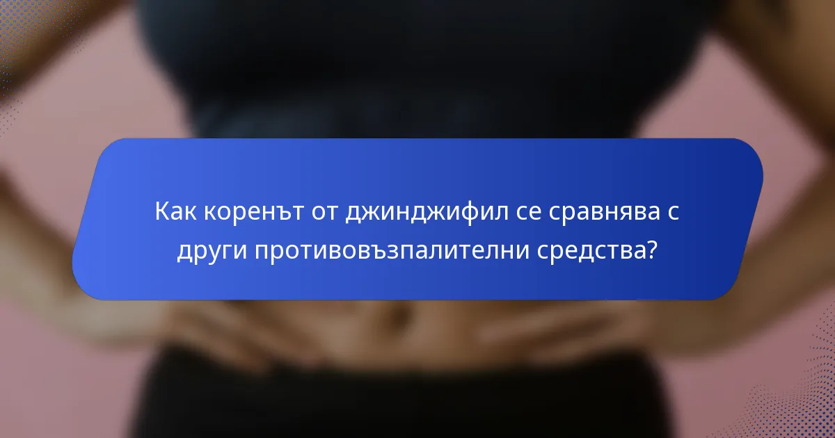 Как коренът от джинджифил се сравнява с други противовъзпалителни средства?