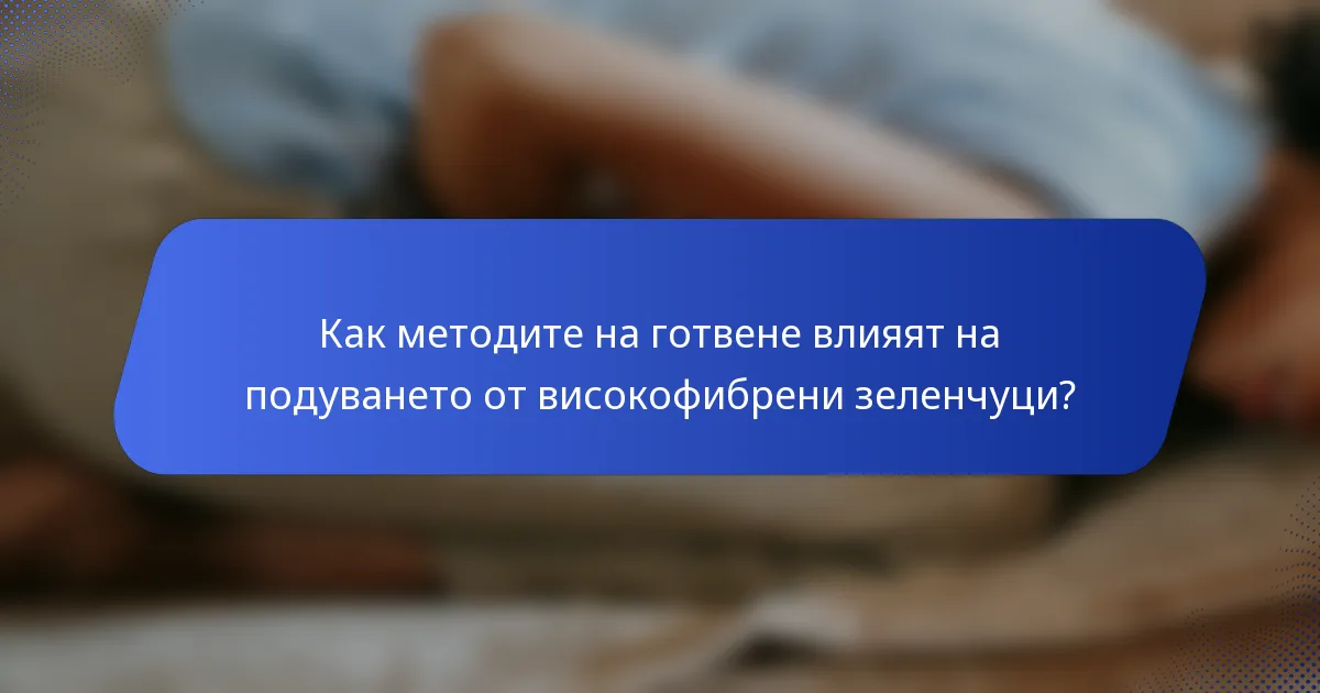 Как методите на готвене влияят на подуването от високофибрени зеленчуци?
