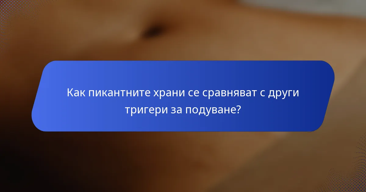 Как пикантните храни се сравняват с други тригери за подуване?