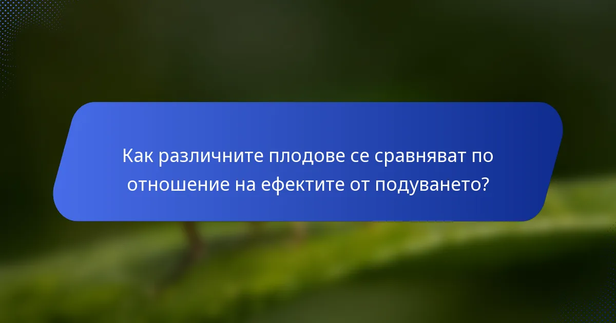 Как различните плодове се сравняват по отношение на ефектите от подуването?
