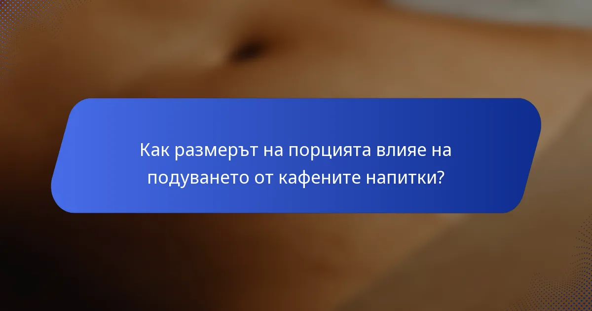 Как размерът на порцията влияе на подуването от кафените напитки?
