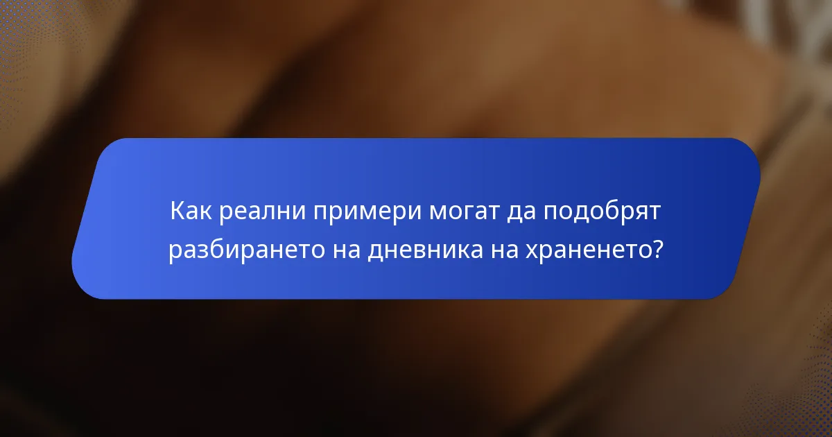 Как реални примери могат да подобрят разбирането на дневника на храненето?