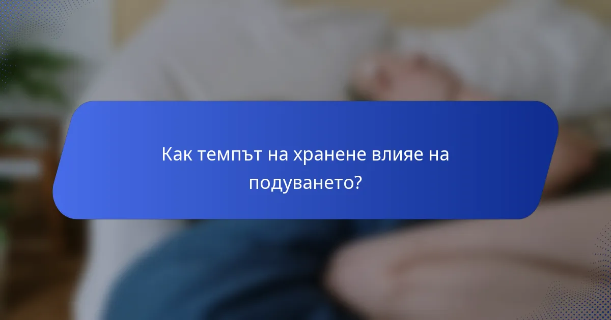 Как темпът на хранене влияе на подуването?