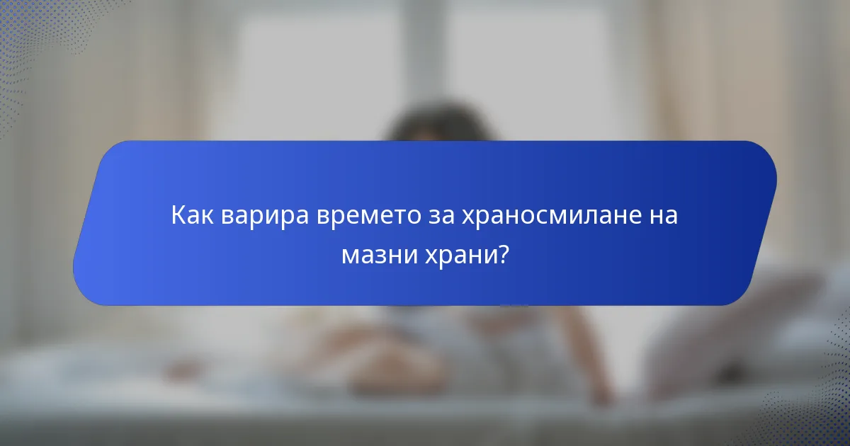 Как варира времето за храносмилане на мазни храни?
