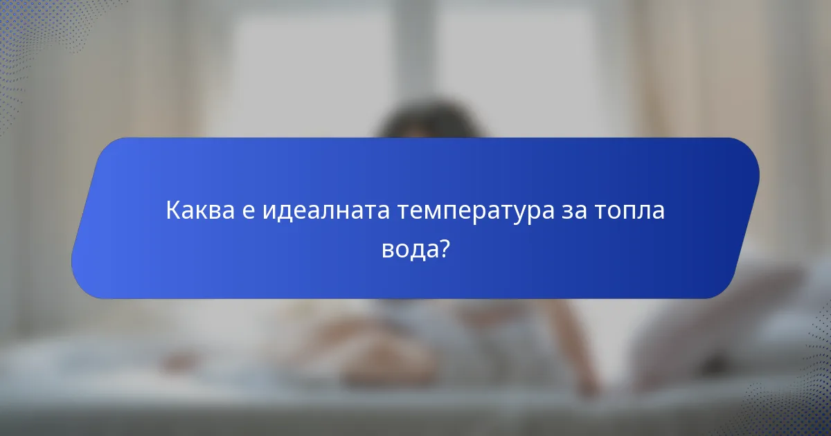 Каква е идеалната температура за топла вода?