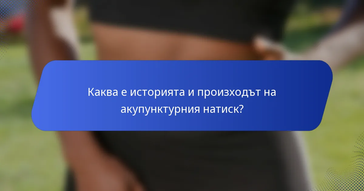 Каква е историята и произходът на акупунктурния натиск?