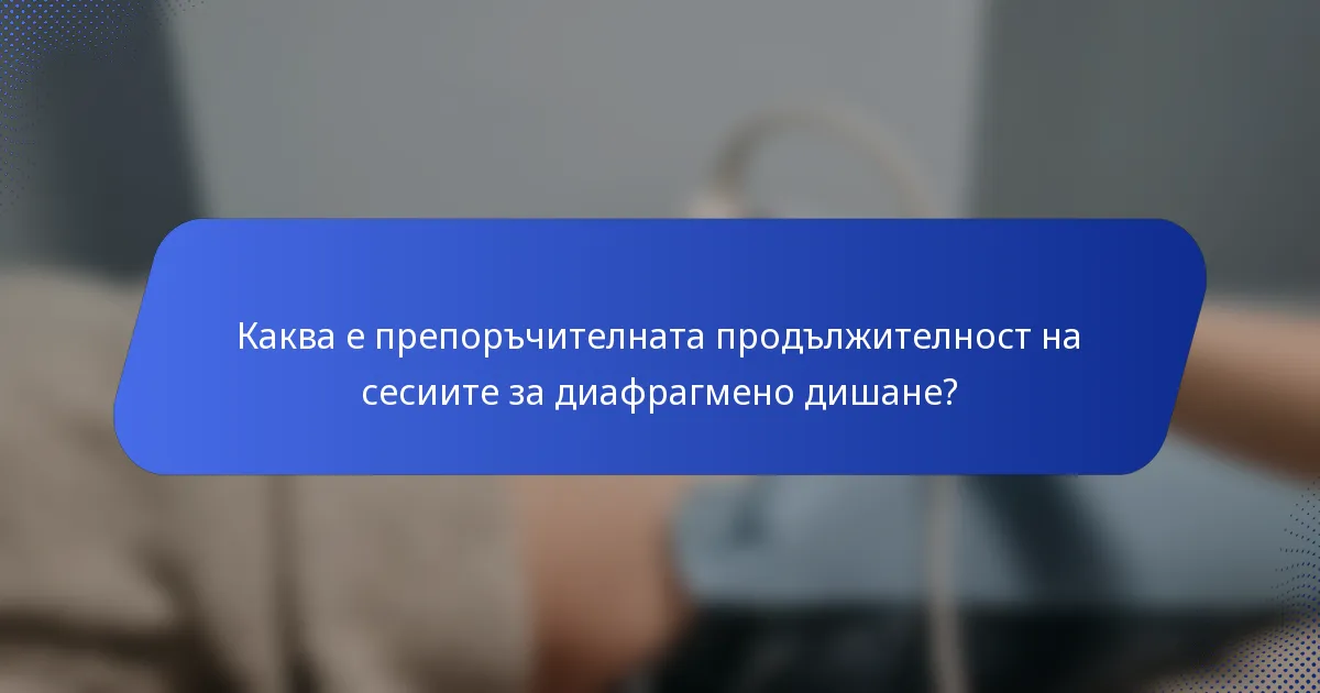 Каква е препоръчителната продължителност на сесиите за диафрагмено дишане?