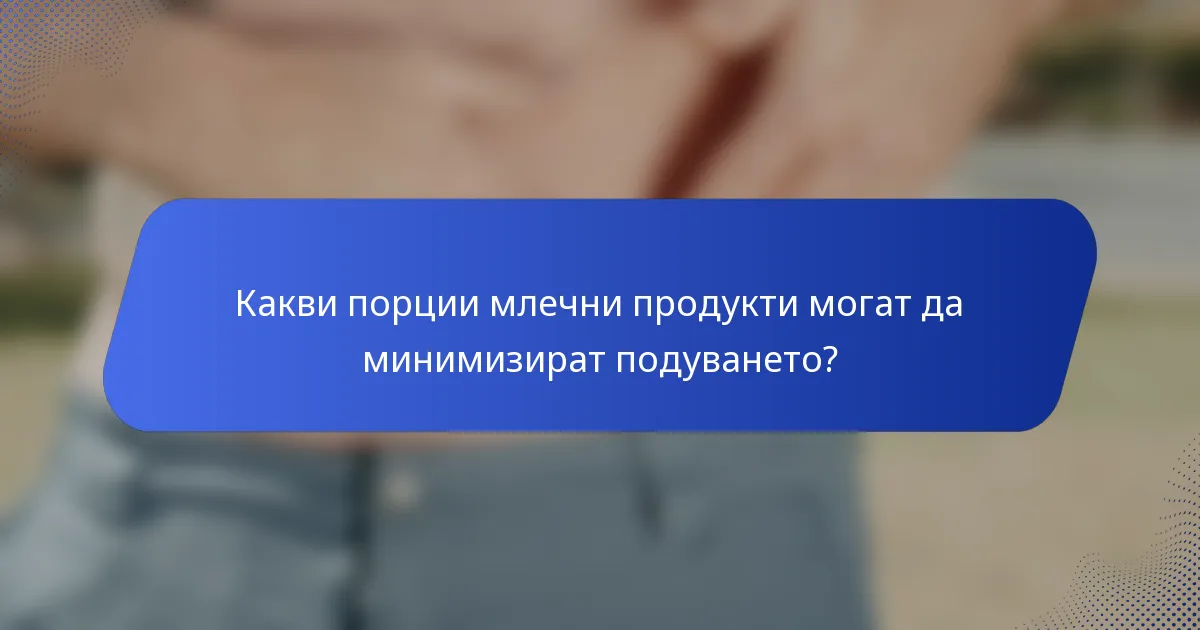 Какви порции млечни продукти могат да минимизират подуването?