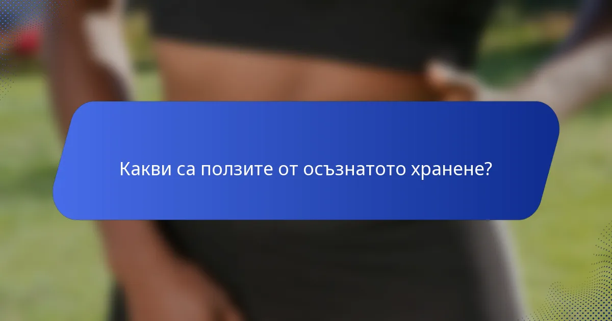 Какви са ползите от осъзнатото хранене?