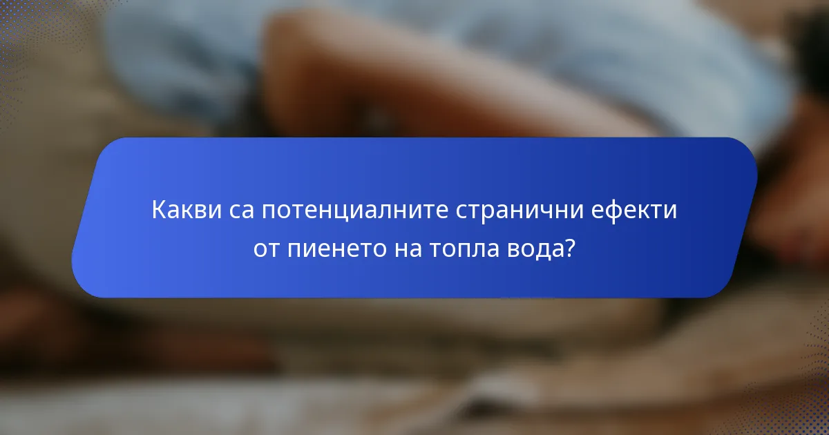 Какви са потенциалните странични ефекти от пиенето на топла вода?