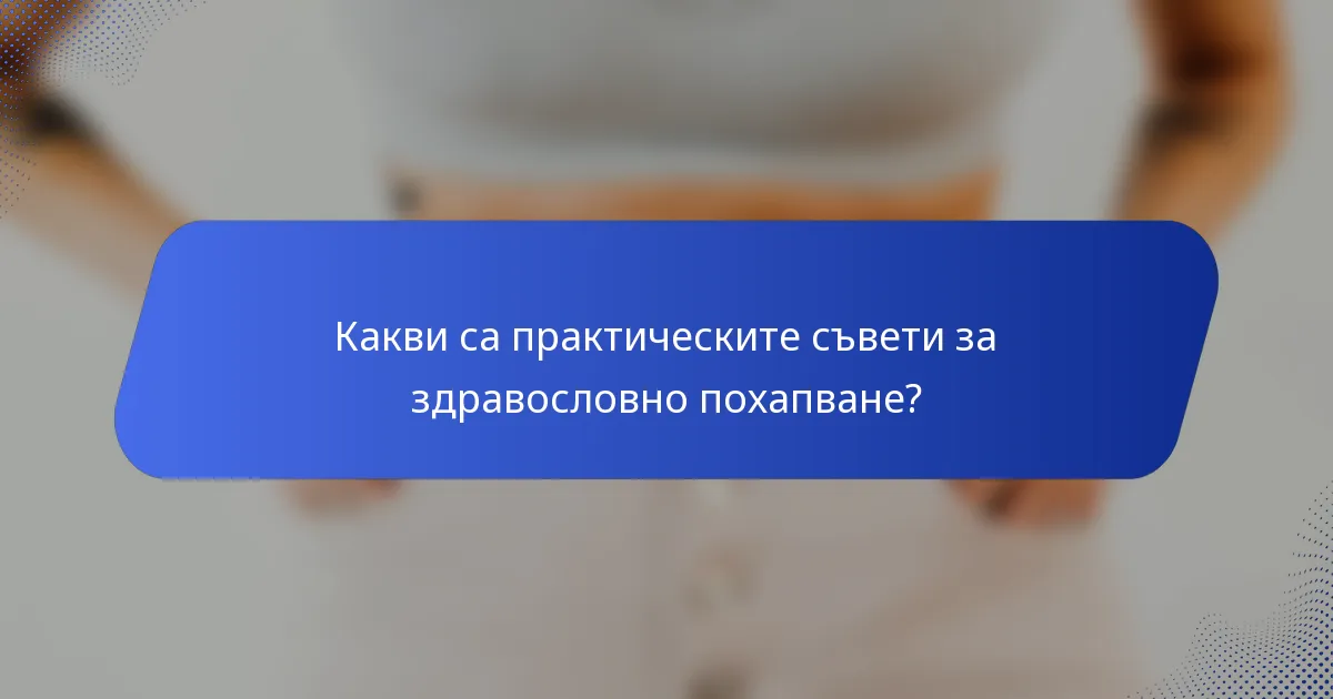 Какви са практическите съвети за здравословно похапване?