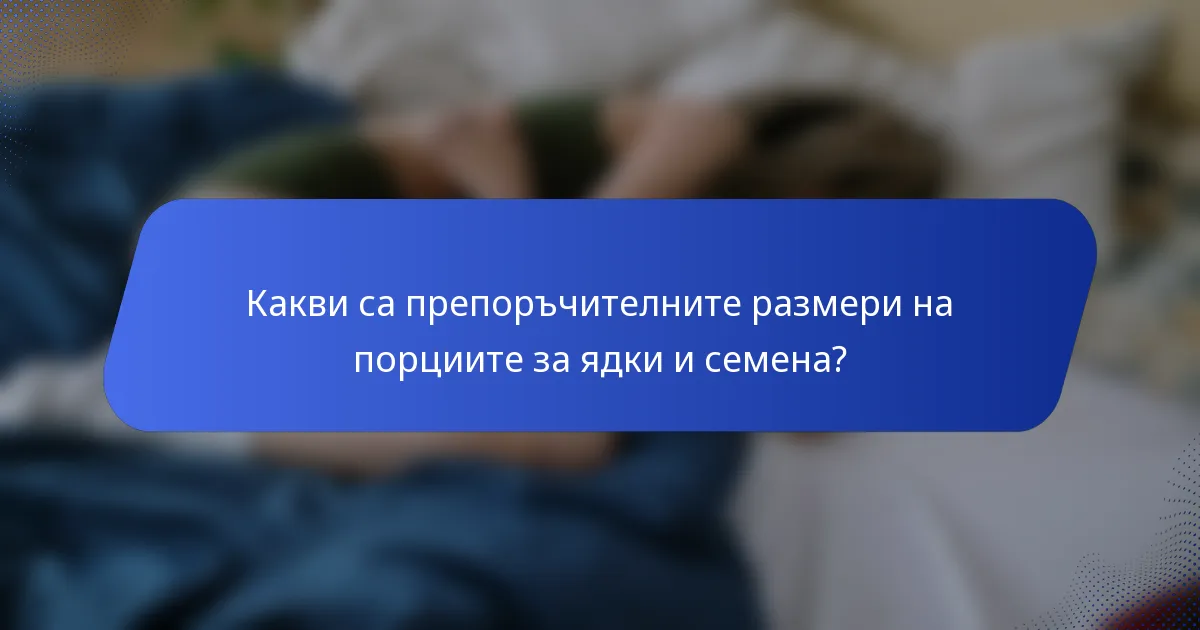 Какви са препоръчителните размери на порциите за ядки и семена?