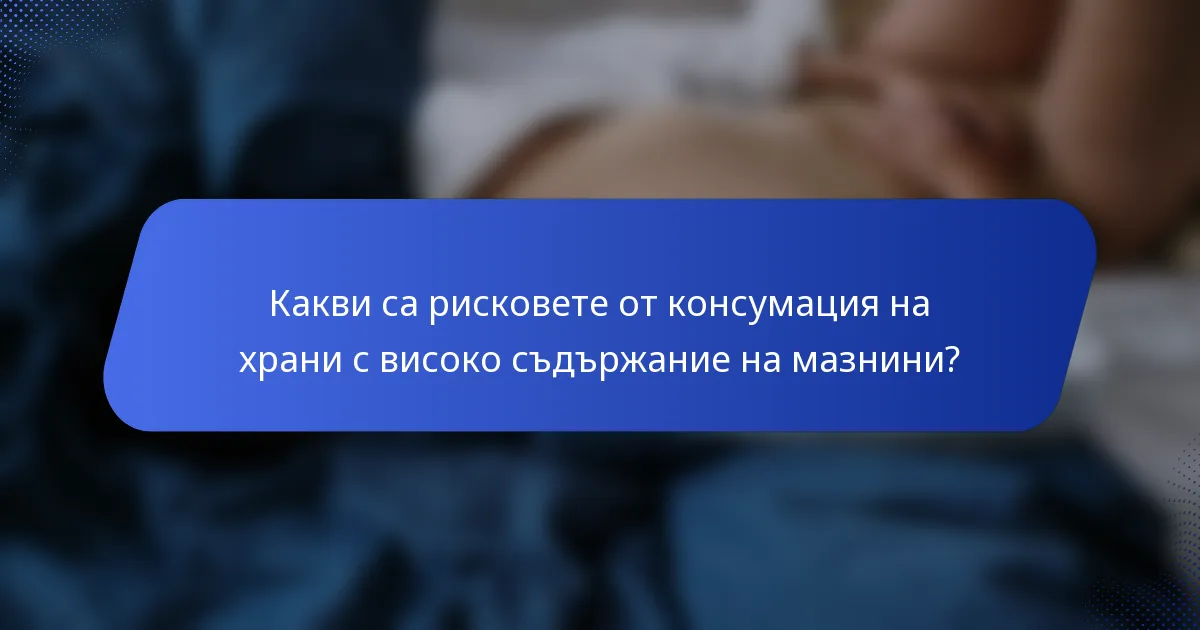 Какви са рисковете от консумация на храни с високо съдържание на мазнини?