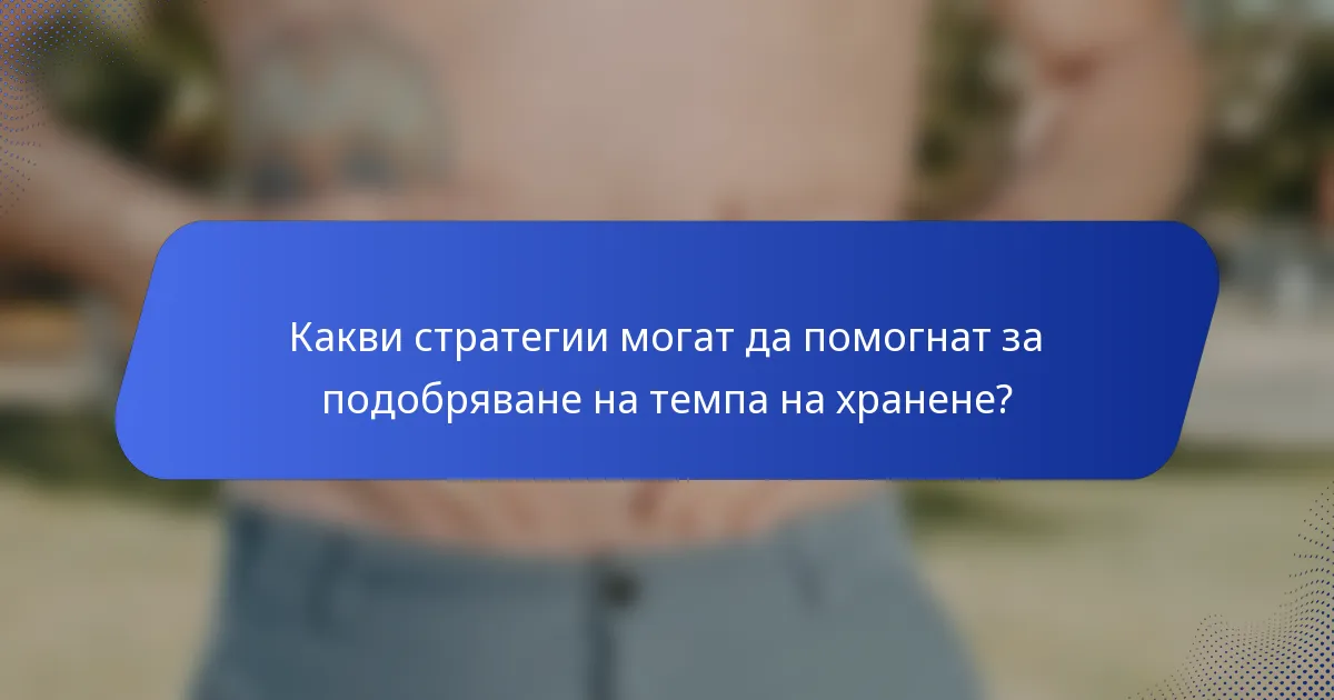 Какви стратегии могат да помогнат за подобряване на темпа на хранене?