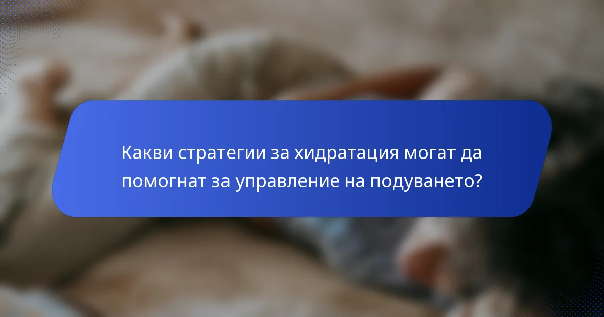 Какви стратегии за хидратация могат да помогнат за управление на подуването?