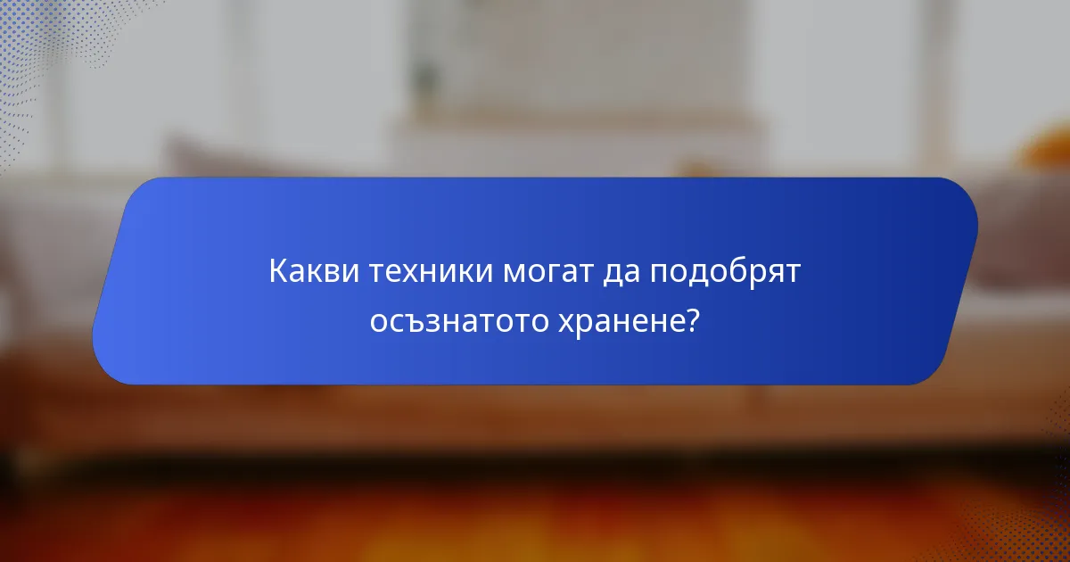 Какви техники могат да подобрят осъзнатото хранене?