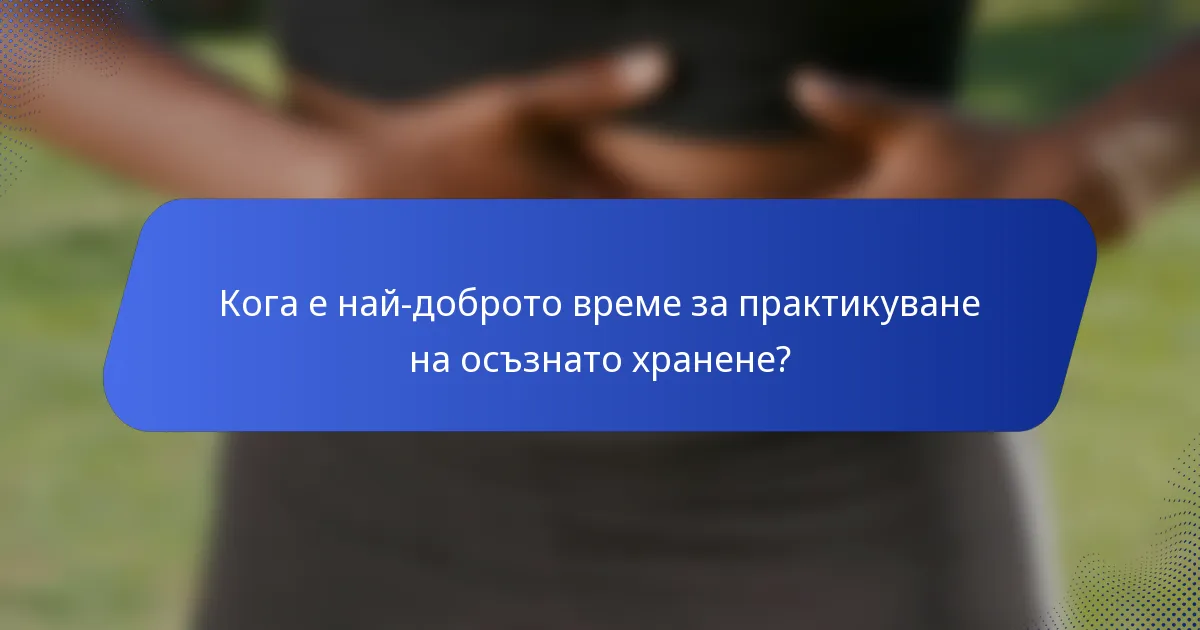 Кога е най-доброто време за практикуване на осъзнато хранене?