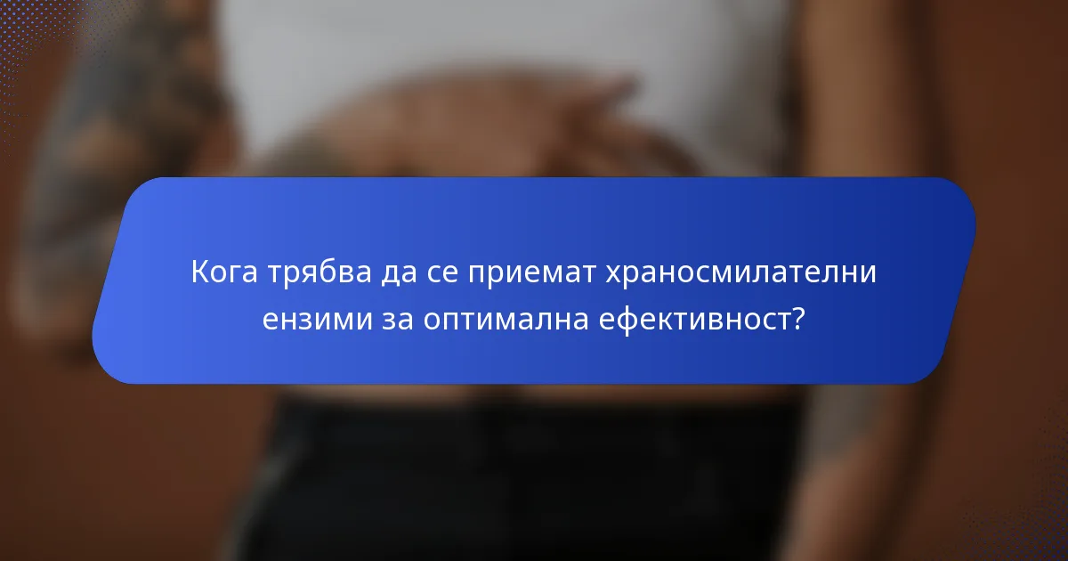 Кога трябва да се приемат храносмилателни ензими за оптимална ефективност?
