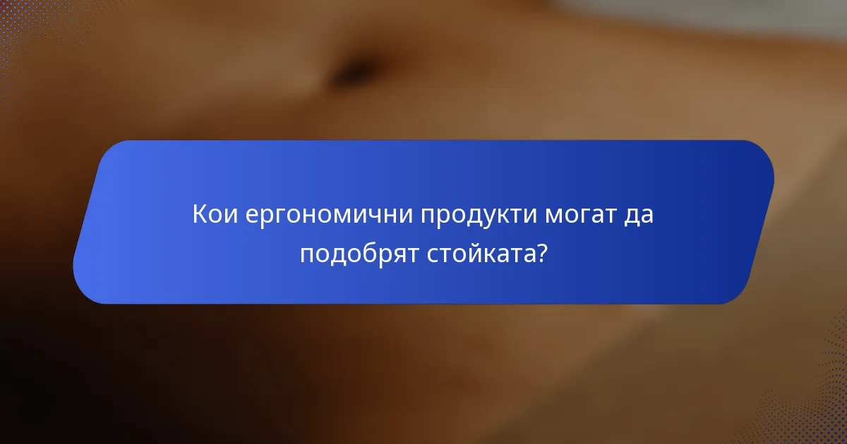 Кои ергономични продукти могат да подобрят стойката?