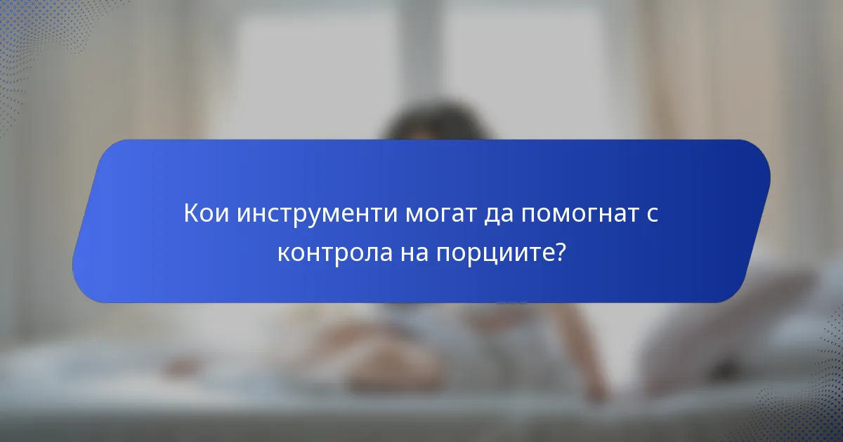 Кои инструменти могат да помогнат с контрола на порциите?