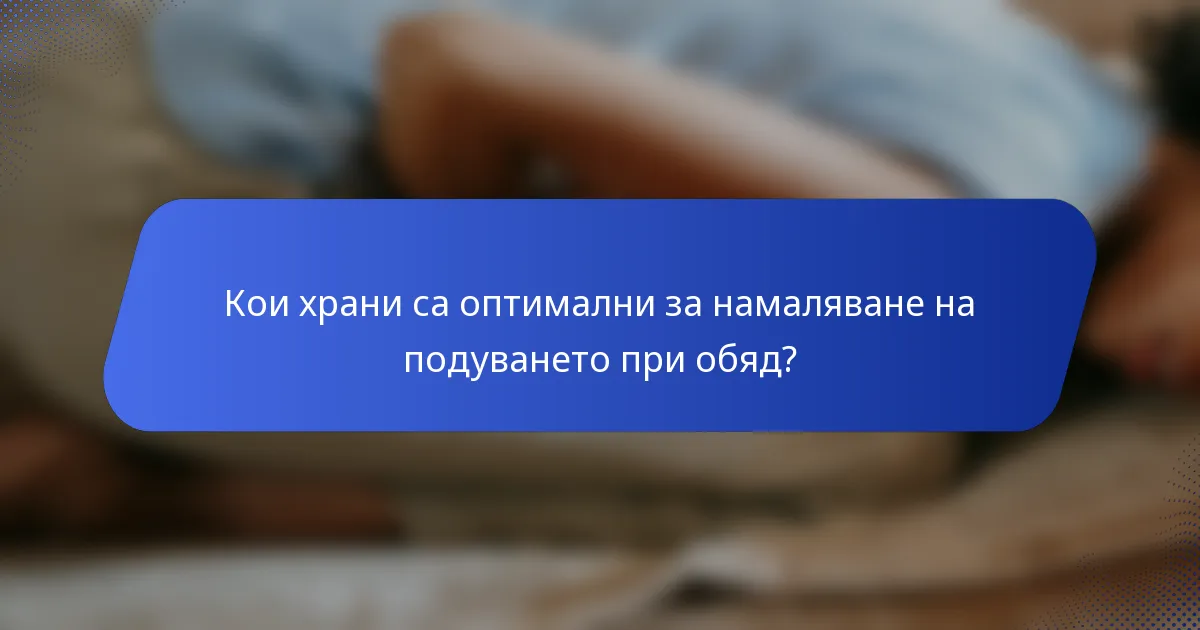 Кои храни са оптимални за намаляване на подуването при обяд?