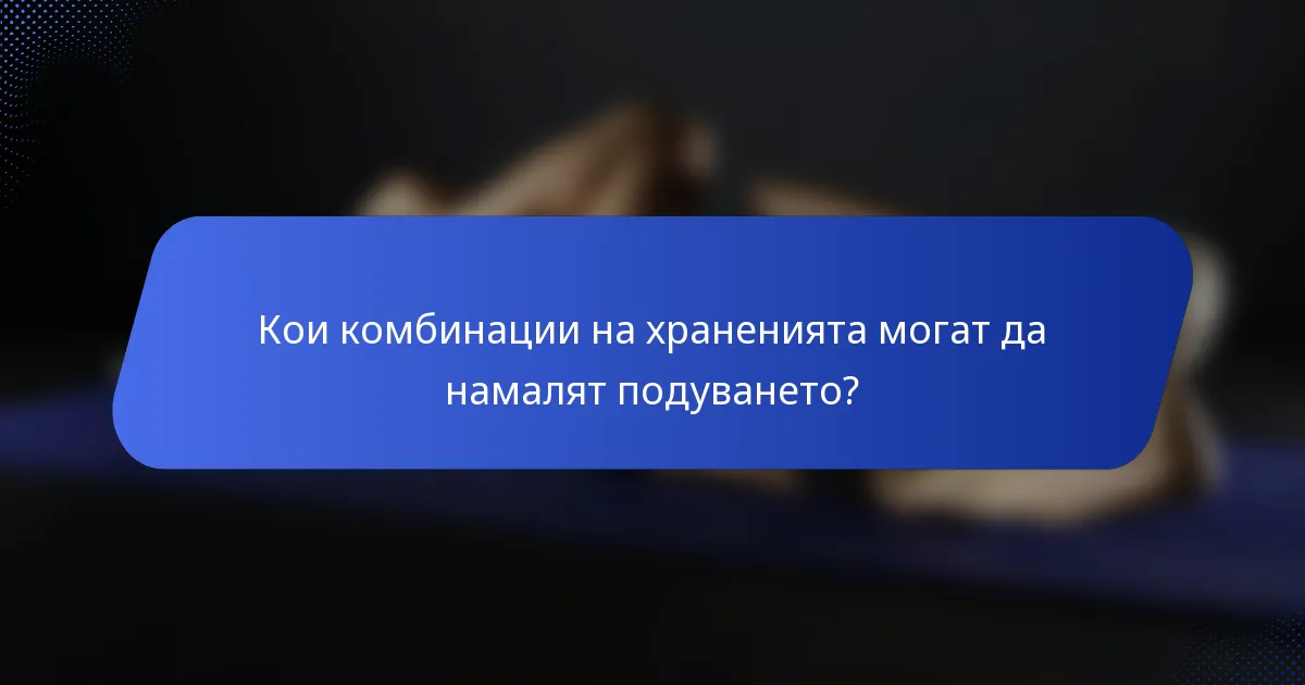 Кои комбинации на храненията могат да намалят подуването?