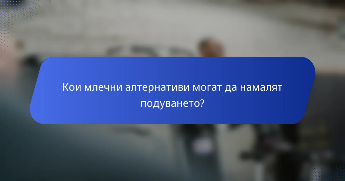 Кои млечни алтернативи могат да намалят подуването?