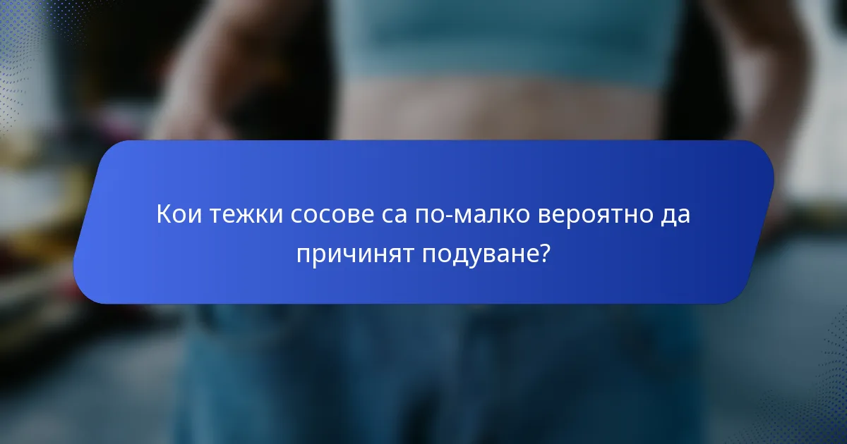 Кои тежки сосове са по-малко вероятно да причинят подуване?