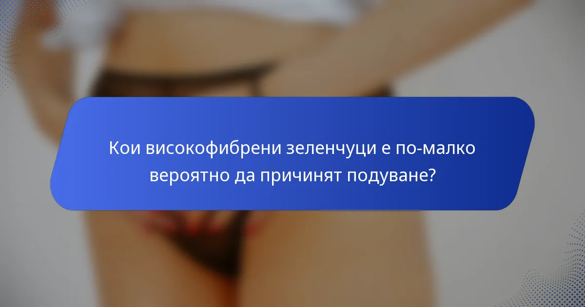 Кои високофибрени зеленчуци е по-малко вероятно да причинят подуване?
