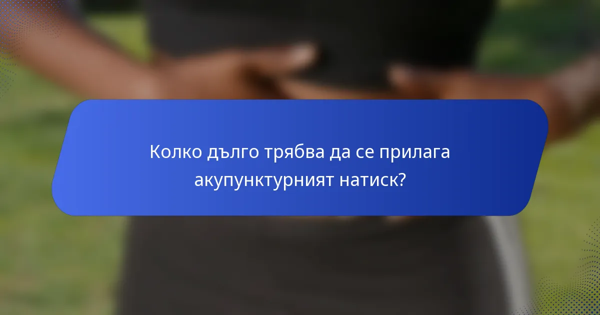 Колко дълго трябва да се прилага акупунктурният натиск?